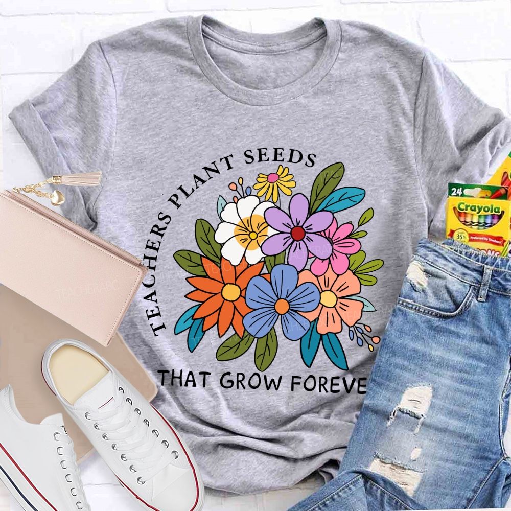 Teachers Plant Seeds That Grow Forever Fresh Floral Print Teacher T-shirt