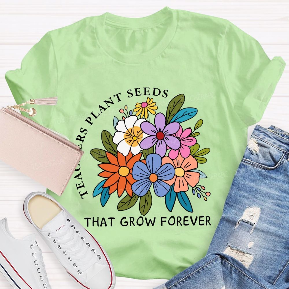 Teachers Plant Seeds That Grow Forever Fresh Floral Print Teacher T-shirt