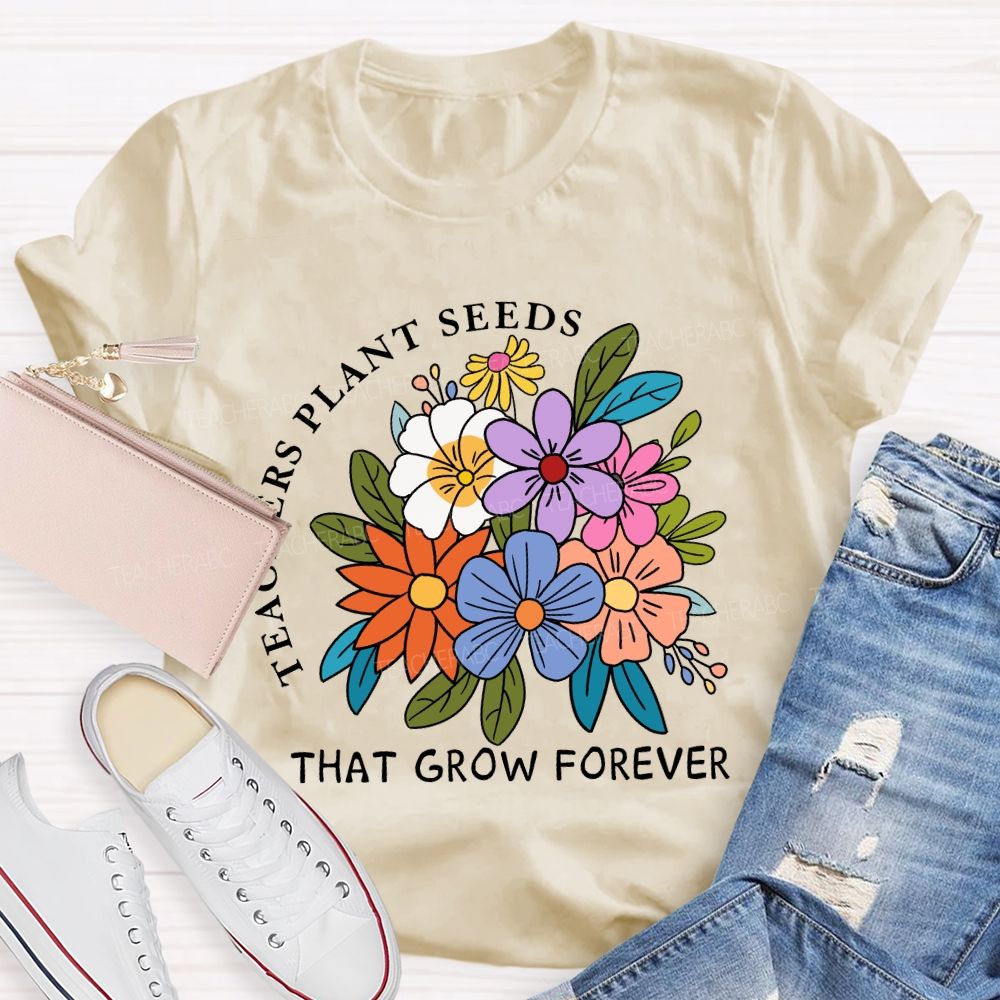 Teachers Plant Seeds That Grow Forever Fresh Floral Print Teacher T-shirt