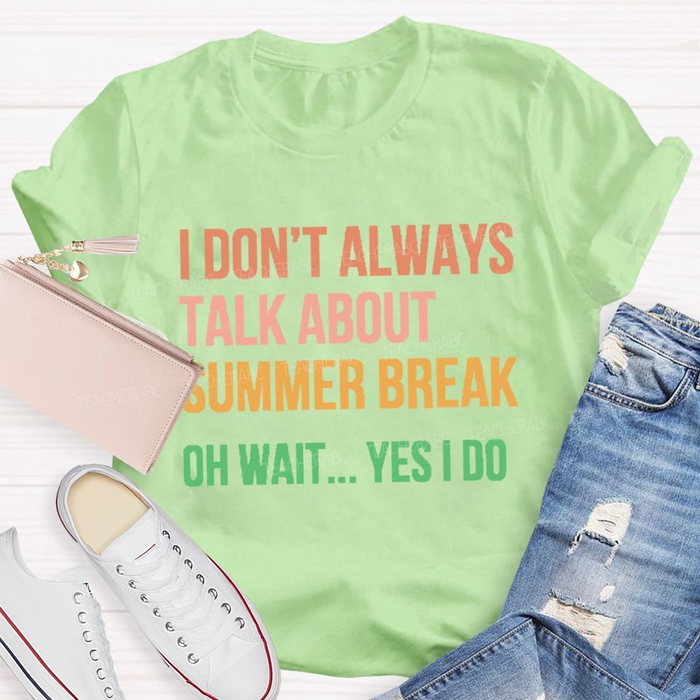 I Don'T Always Talk About Summer Break Oh Wait Yes I Do Teacher T-shirt