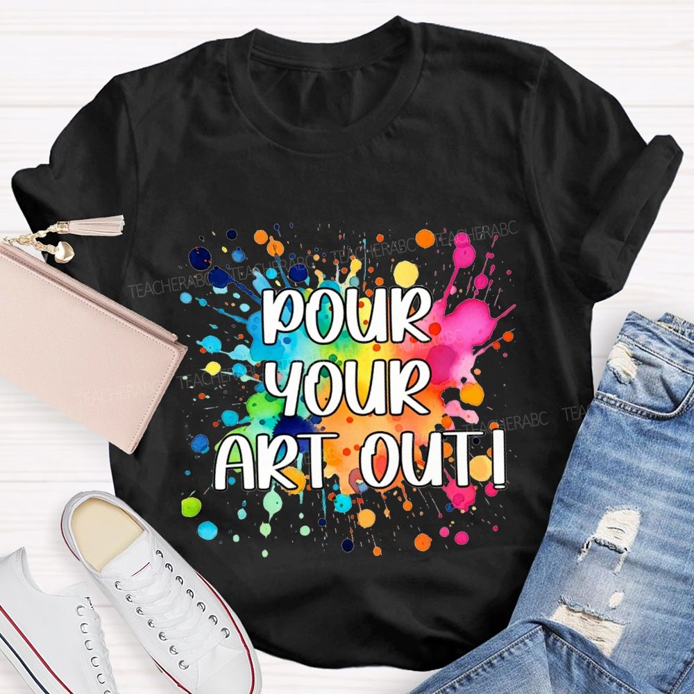 Pour Your Art Out Art Teacher T-shirt