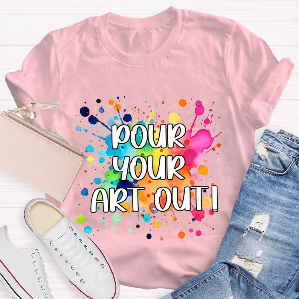 Pour Your Art Out Art Teacher T-shirt