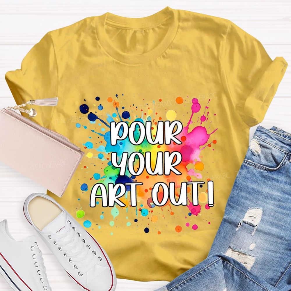 Pour Your Art Out Art Teacher T-shirt