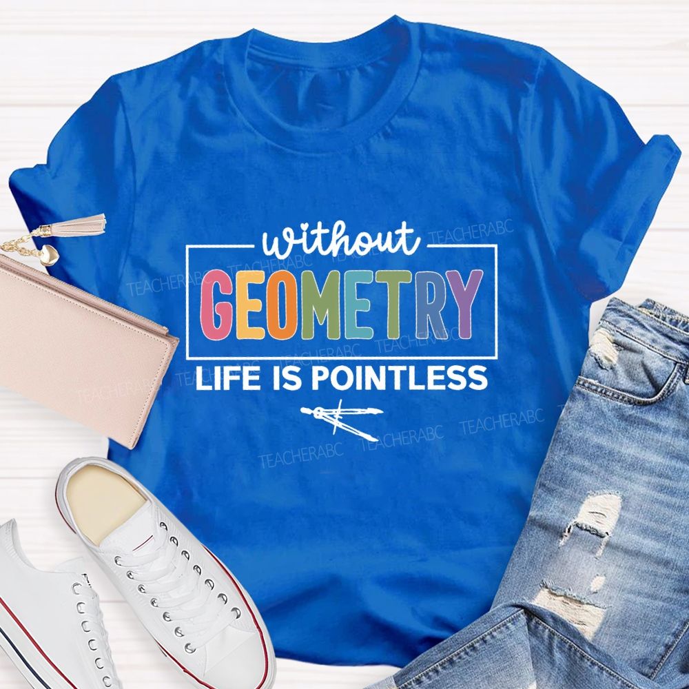 Without Geometry Life Is Pointless Math Teacher T-shirt