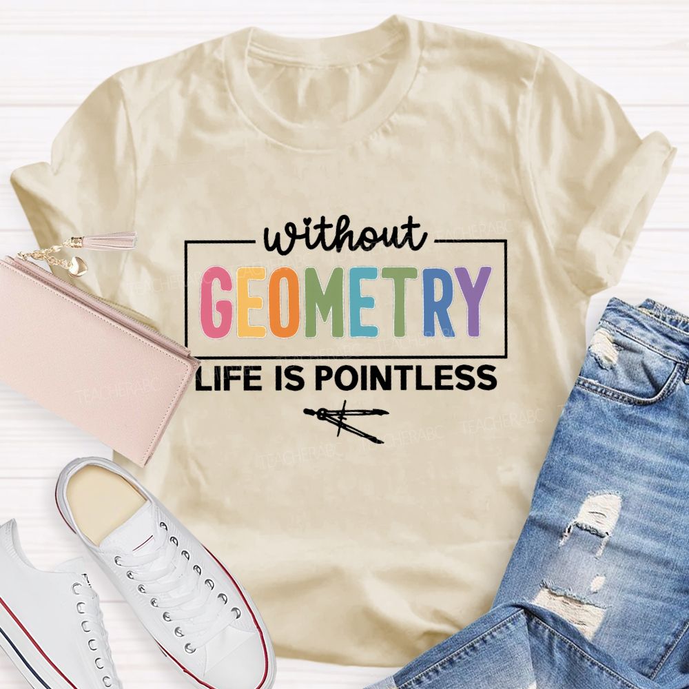 Without Geometry Life Is Pointless Math Teacher T-shirt