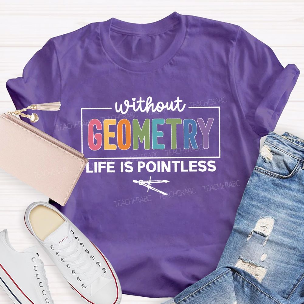 Without Geometry Life Is Pointless Math Teacher T-shirt