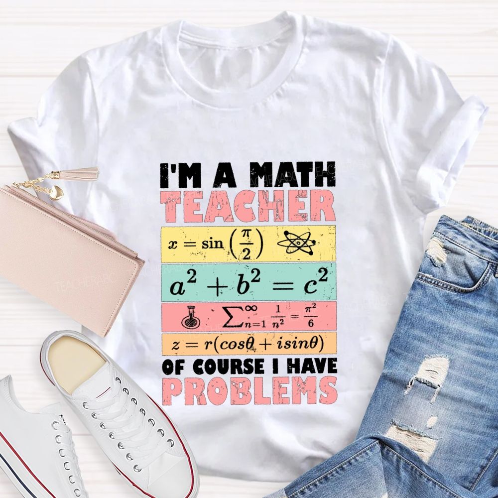 I'M Math Teacher Of Course I Have Problems Teacher T-shirt