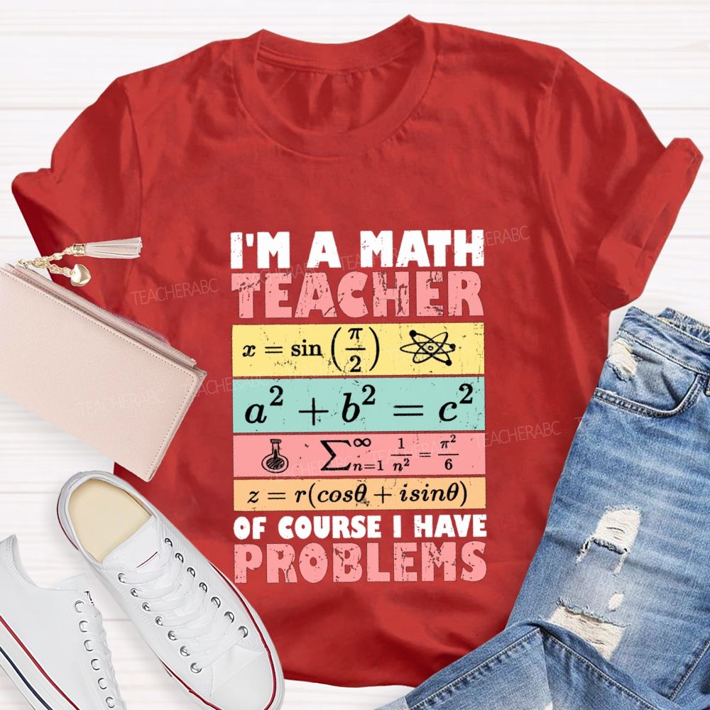 I'M Math Teacher Of Course I Have Problems Teacher T-shirt