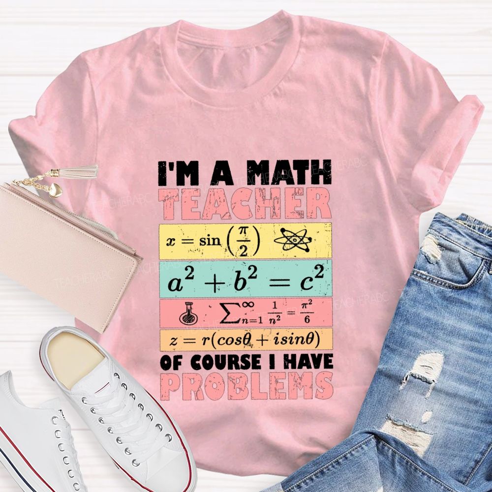 I'M Math Teacher Of Course I Have Problems Teacher T-shirt