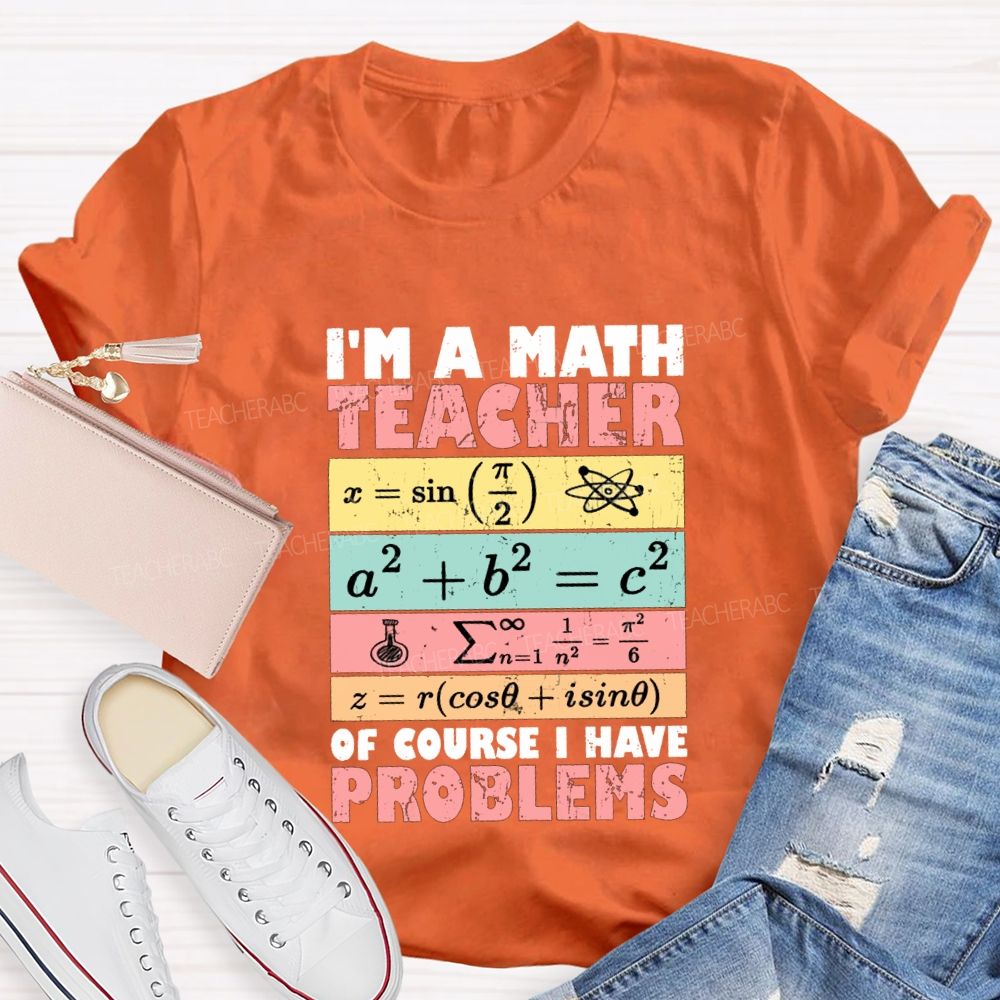 I'M Math Teacher Of Course I Have Problems Teacher T-shirt