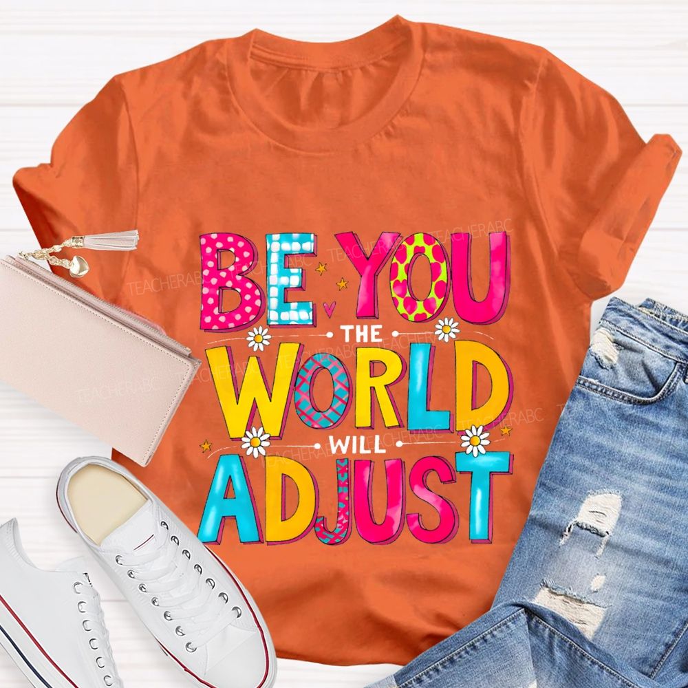 Be You The World Will Adjust Teacher T-shirt
