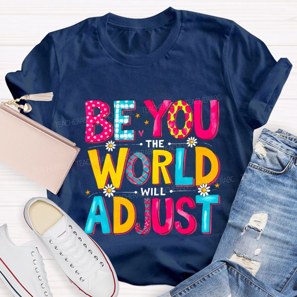 Be You The World Will Adjust Teacher T-shirt