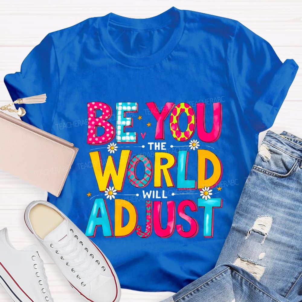 Be You The World Will Adjust Teacher T-shirt