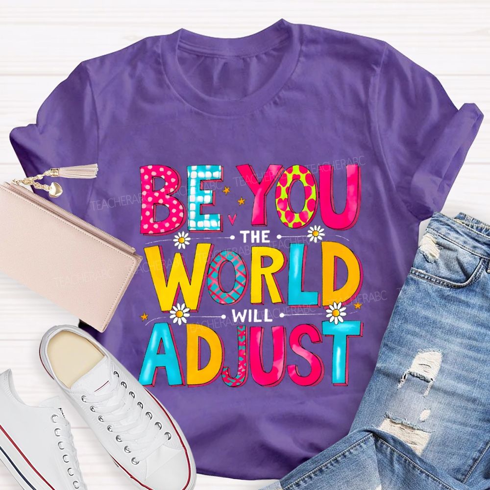 Be You The World Will Adjust Teacher T-shirt