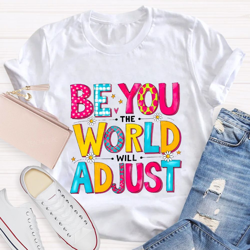 Be You The World Will Adjust Teacher T-shirt