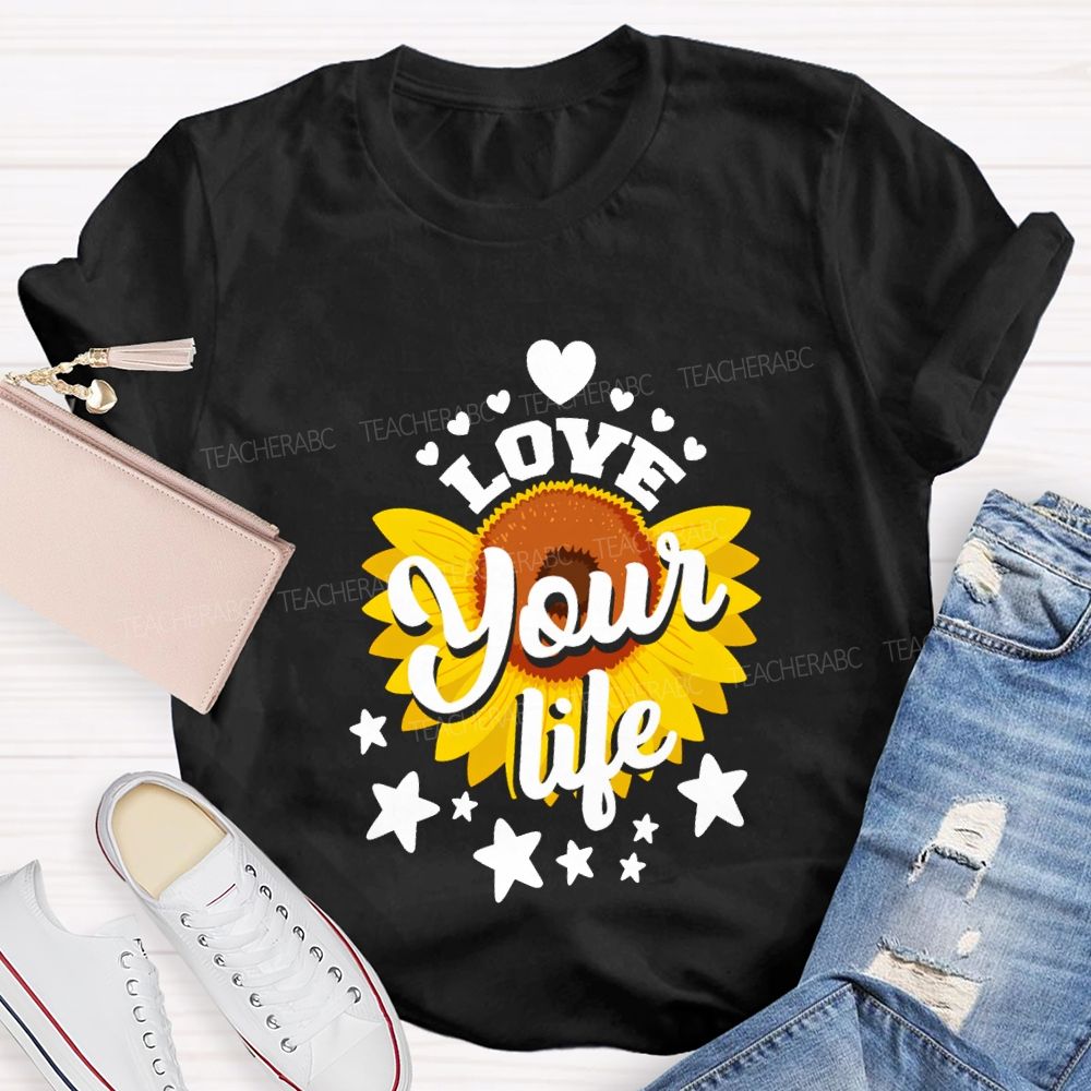 Love Your Life And Sunflower Teacher T-shirt