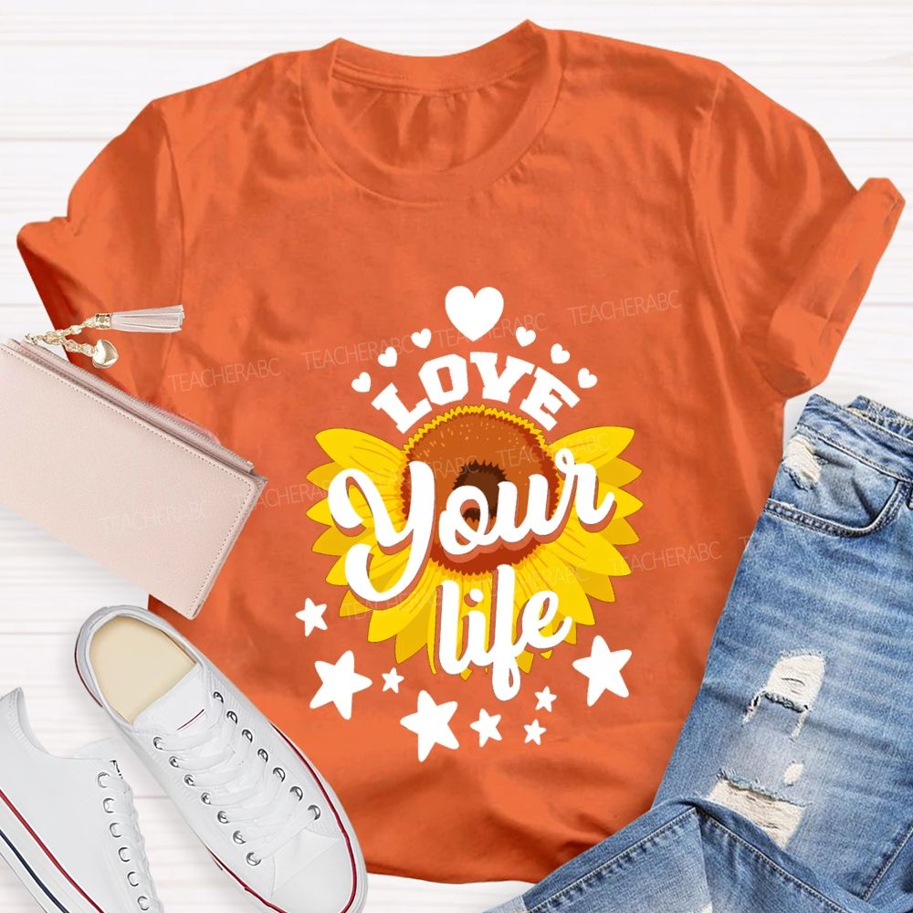 Love Your Life And Sunflower Teacher T-shirt