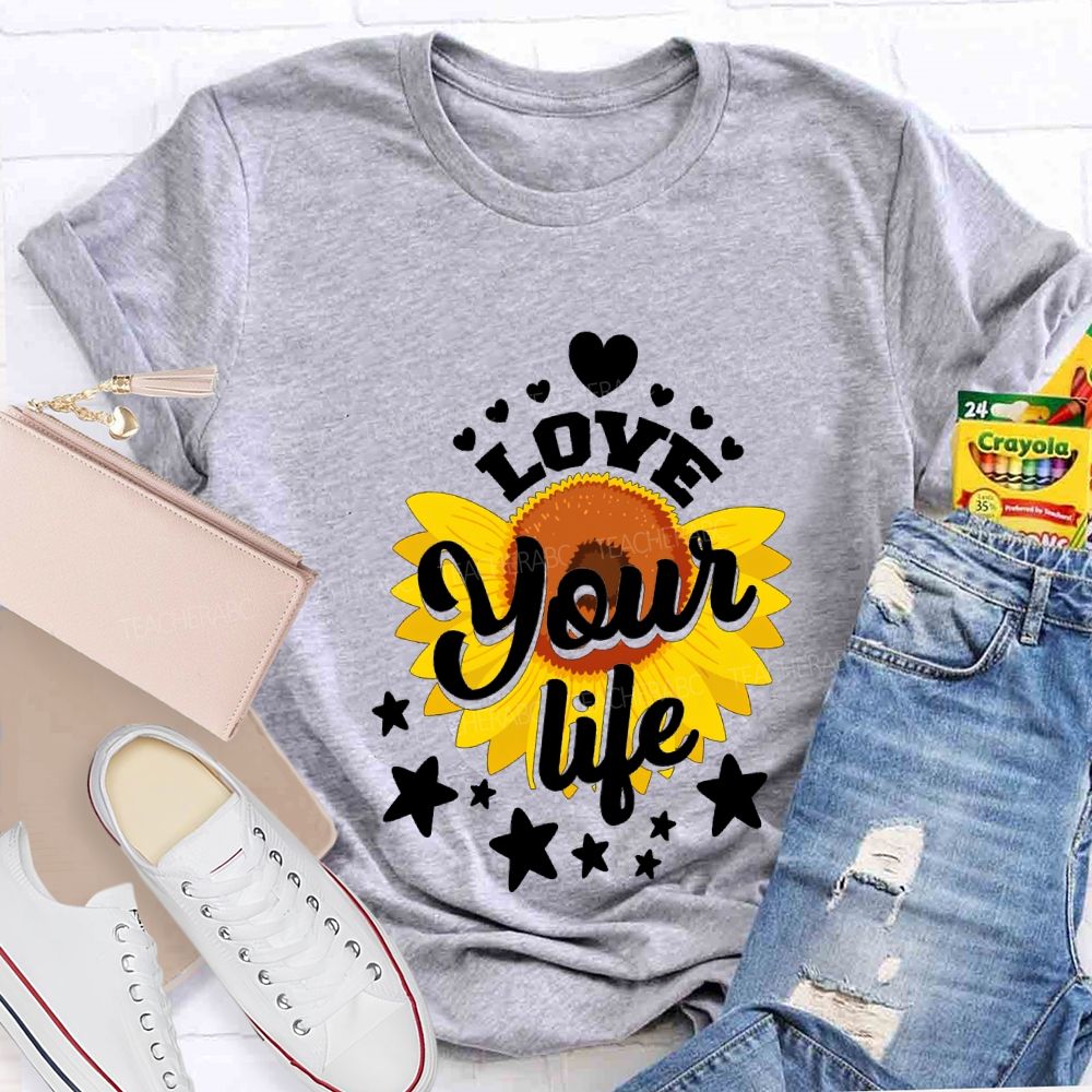Love Your Life And Sunflower Teacher T-shirt
