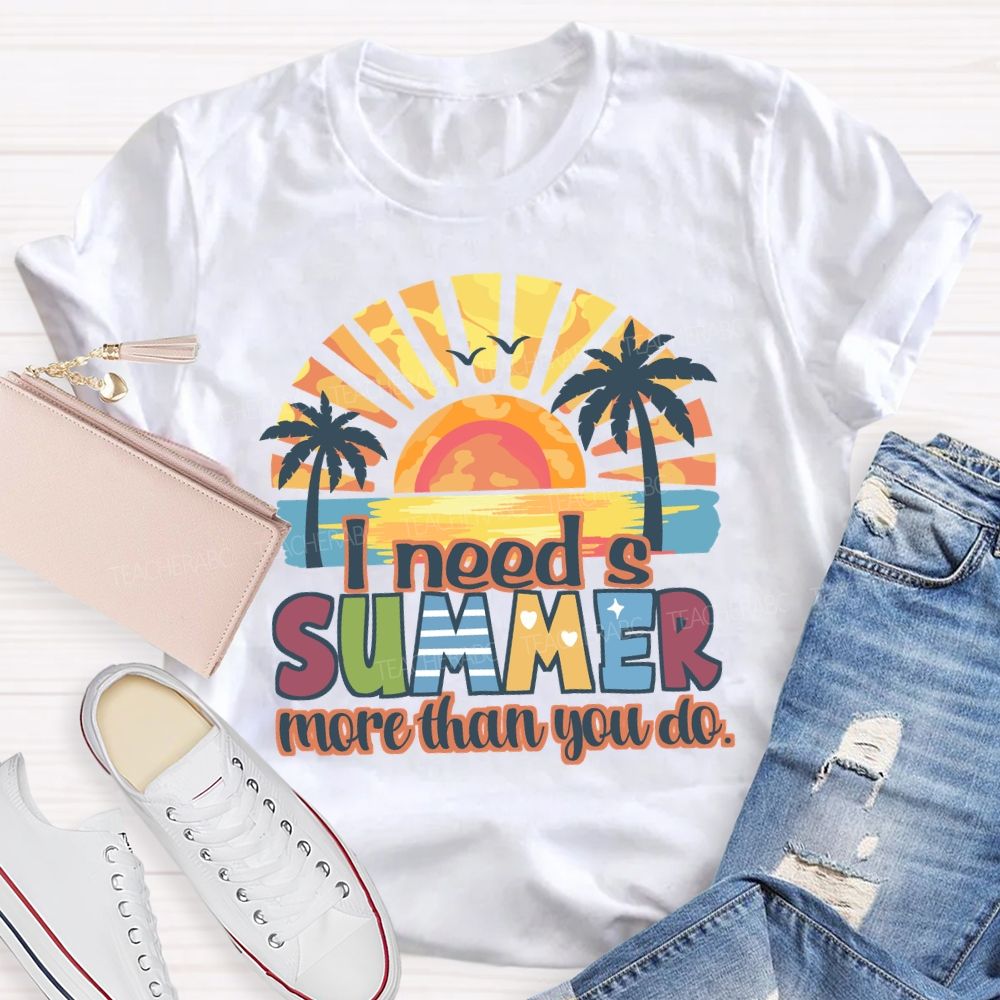 I Need A Summer More Than You Do Teacher T-Shirt