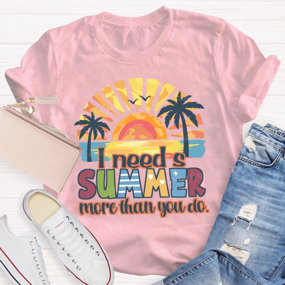 I Need A Summer More Than You Do Teacher T-Shirt