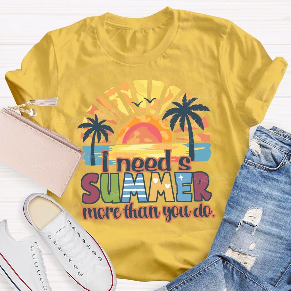 I Need A Summer More Than You Do Teacher T-Shirt