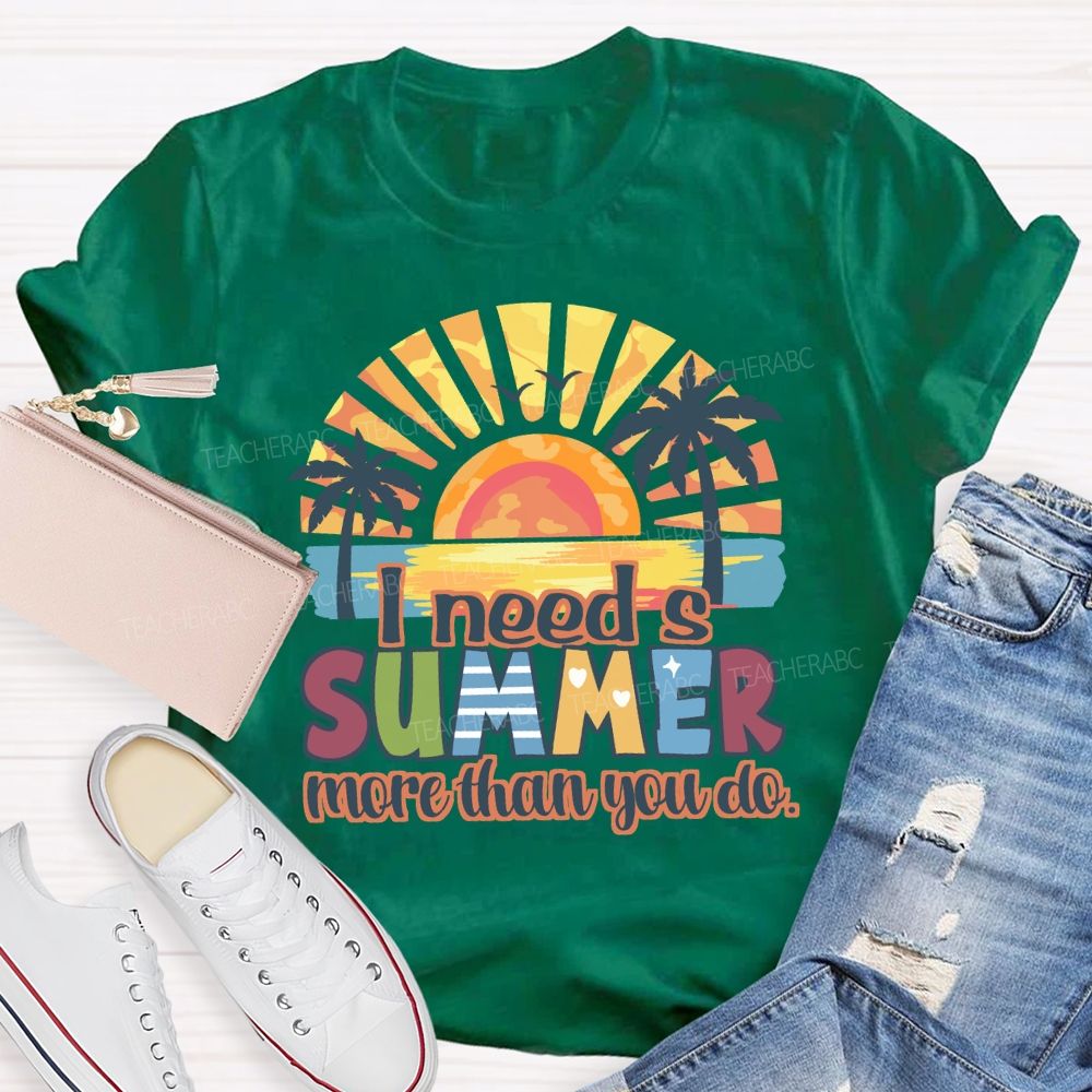 I Need A Summer More Than You Do Teacher T-Shirt