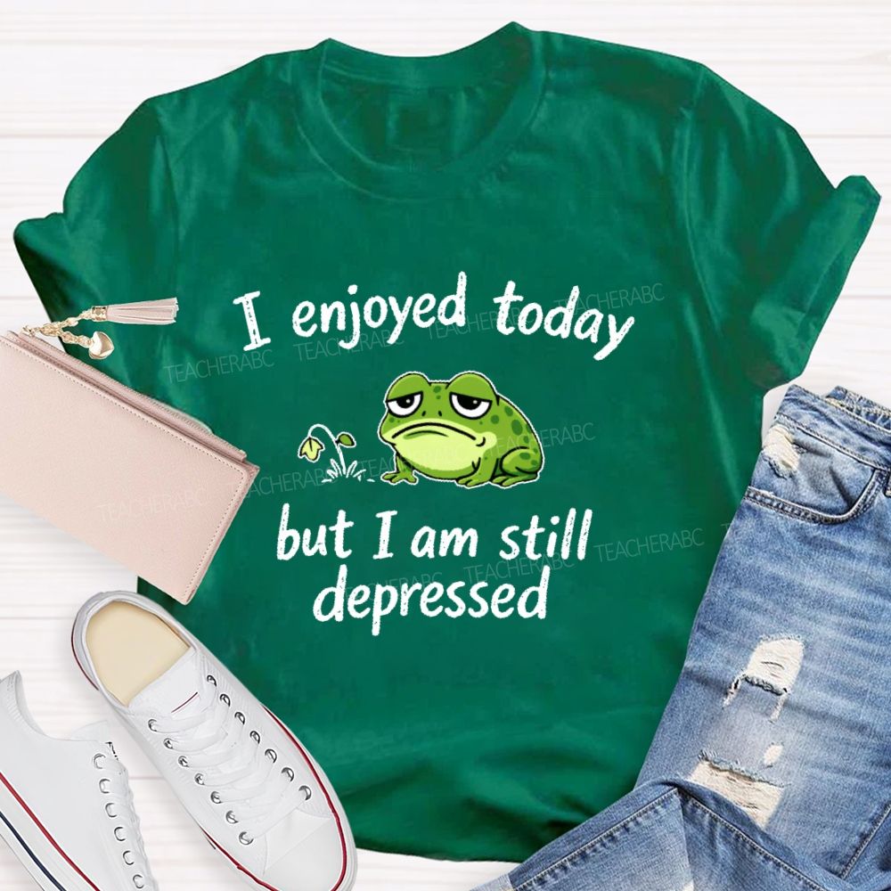 I Enjoyed Today But I Am Still Depressed Teacher T-shirt