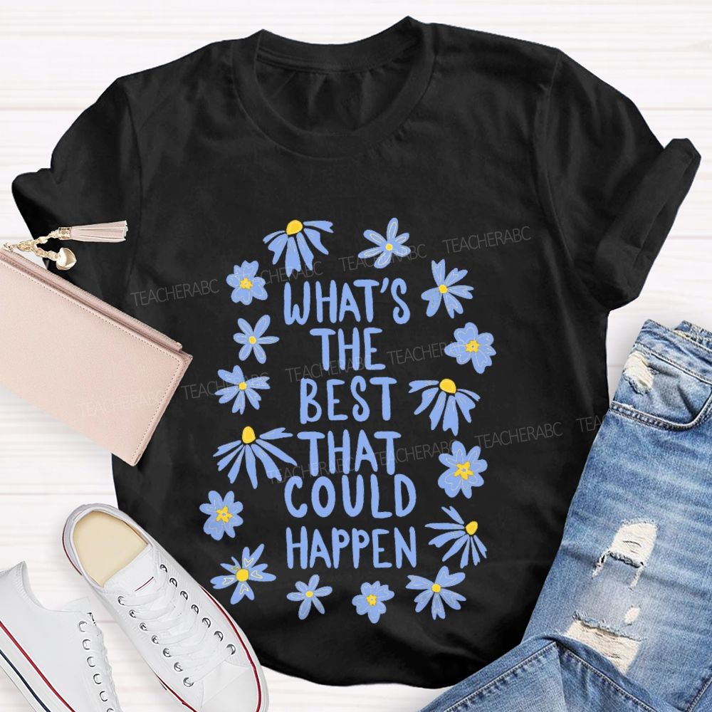 What's The Best That Could Happen Flowers Letters Teacher T-shirt