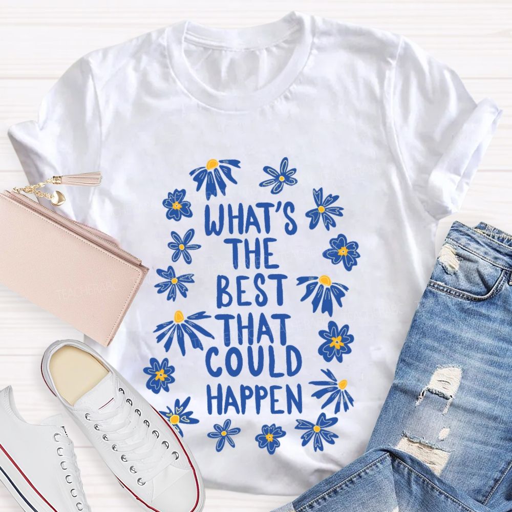 What's The Best That Could Happen Flowers Letters Teacher T-shirt