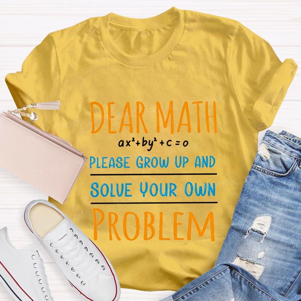 Dear Math Please Grow Up And Solve Your Own Problem Teacher T-shirt