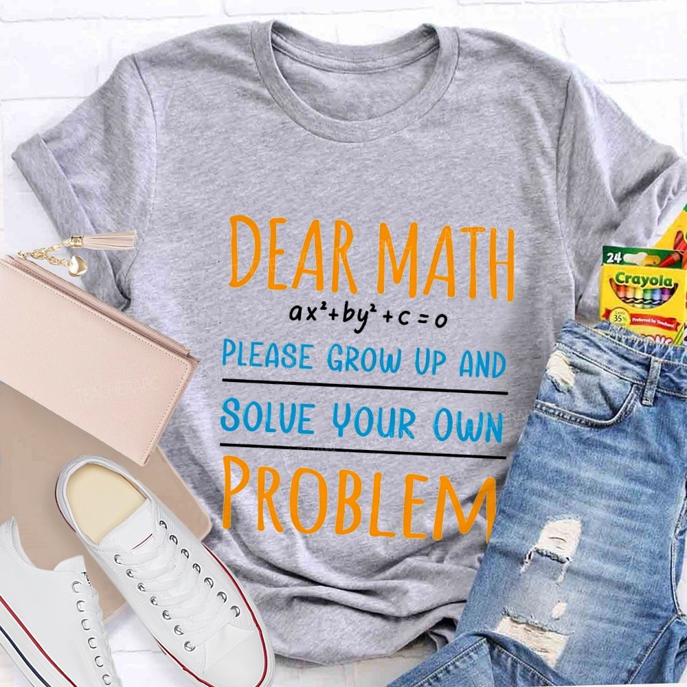 Dear Math Please Grow Up And Solve Your Own Problem Teacher T-shirt