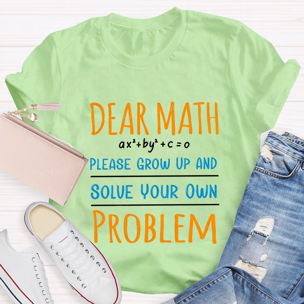 Dear Math Please Grow Up And Solve Your Own Problem Teacher T-shirt