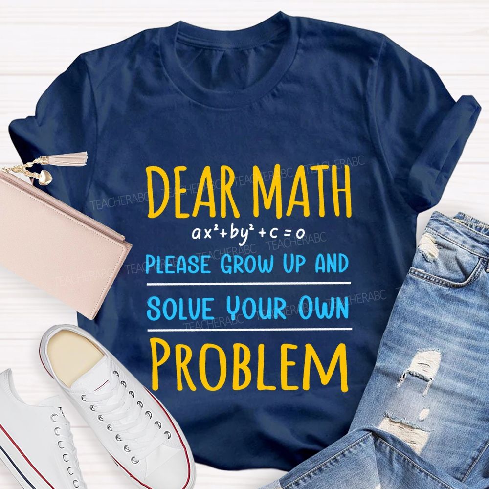 Dear Math Please Grow Up And Solve Your Own Problem Teacher T-shirt