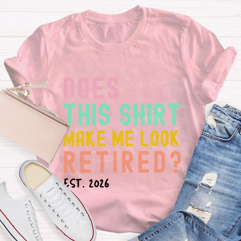 Does This Shirt Make Me Look Retired Est 2026 Teacher T-Shirt