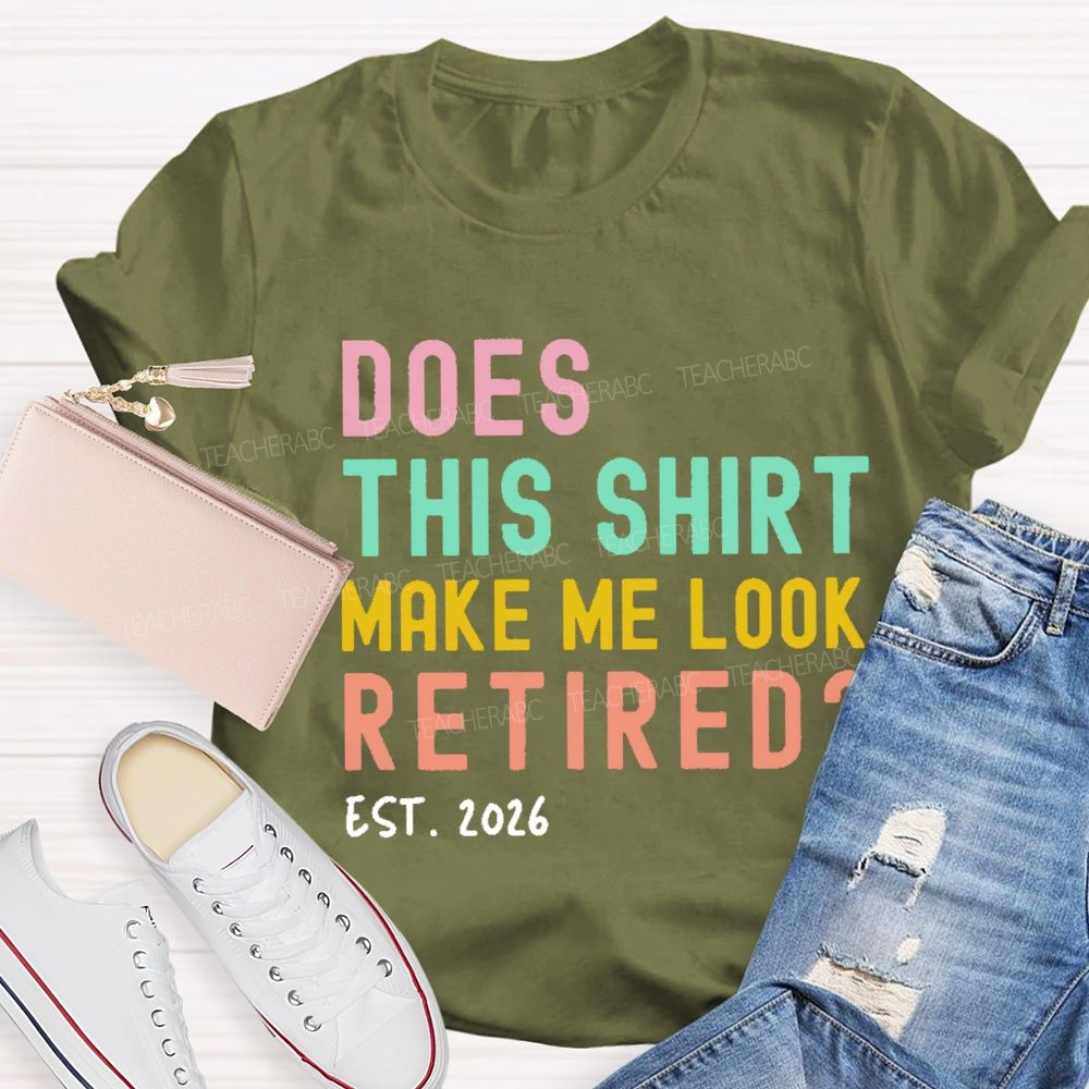 Does This Shirt Make Me Look Retired Est 2026 Teacher T-Shirt