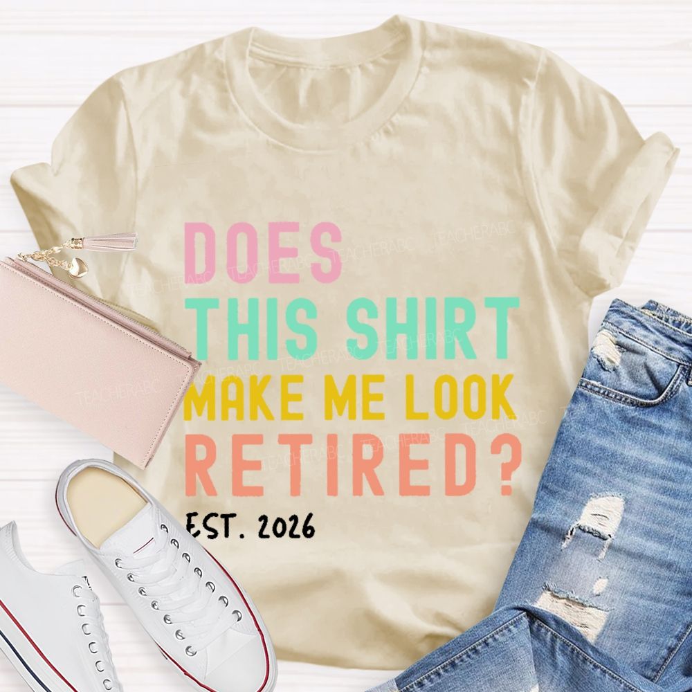 Does This Shirt Make Me Look Retired Est 2026 Teacher T-Shirt