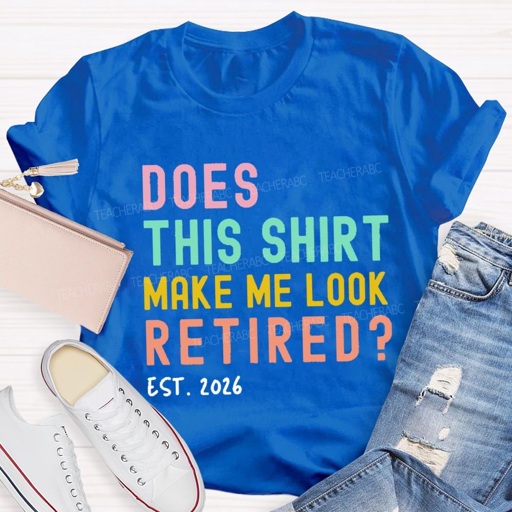 Does This Shirt Make Me Look Retired Est 2026 Teacher T-Shirt