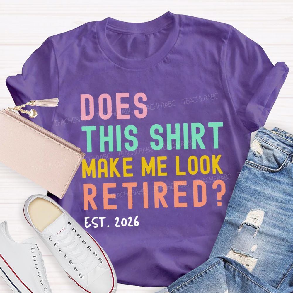 Does This Shirt Make Me Look Retired Est 2026 Teacher T-Shirt