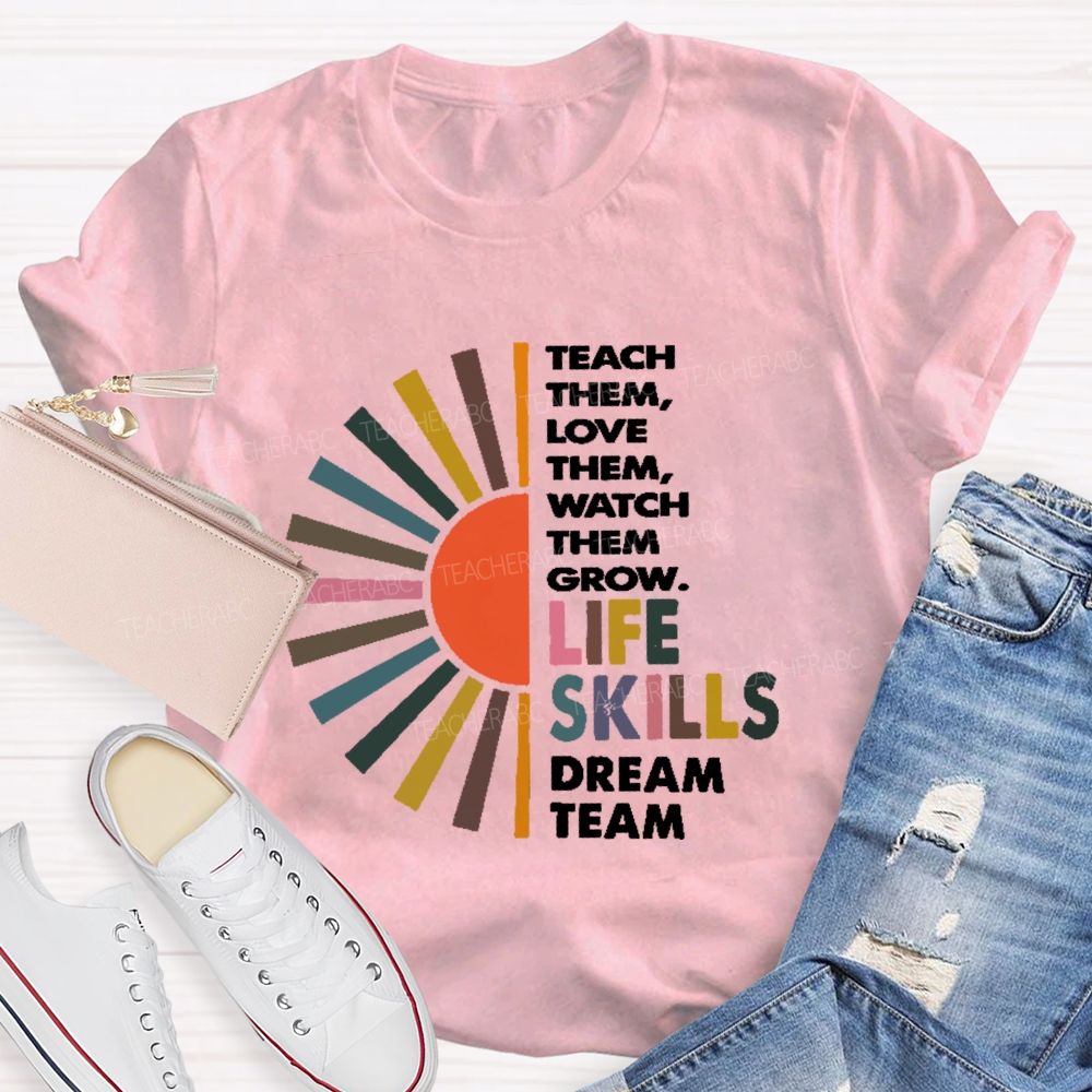 Teach Them Love Them Watch Them Grow Life Skills Dream Team Teacher T-shirt