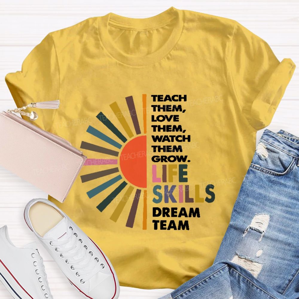 Teach Them Love Them Watch Them Grow Life Skills Dream Team Teacher T-shirt