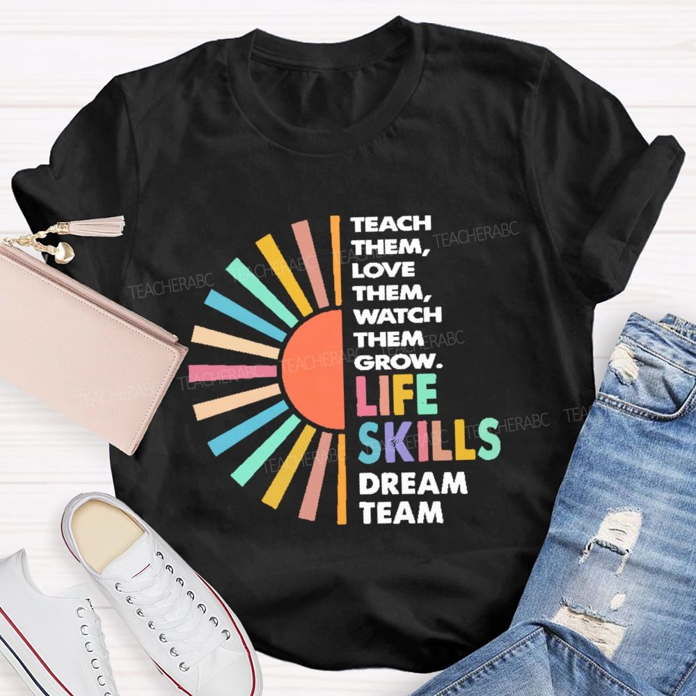 Teach Them Love Them Watch Them Grow Life Skills Dream Team Teacher T-shirt