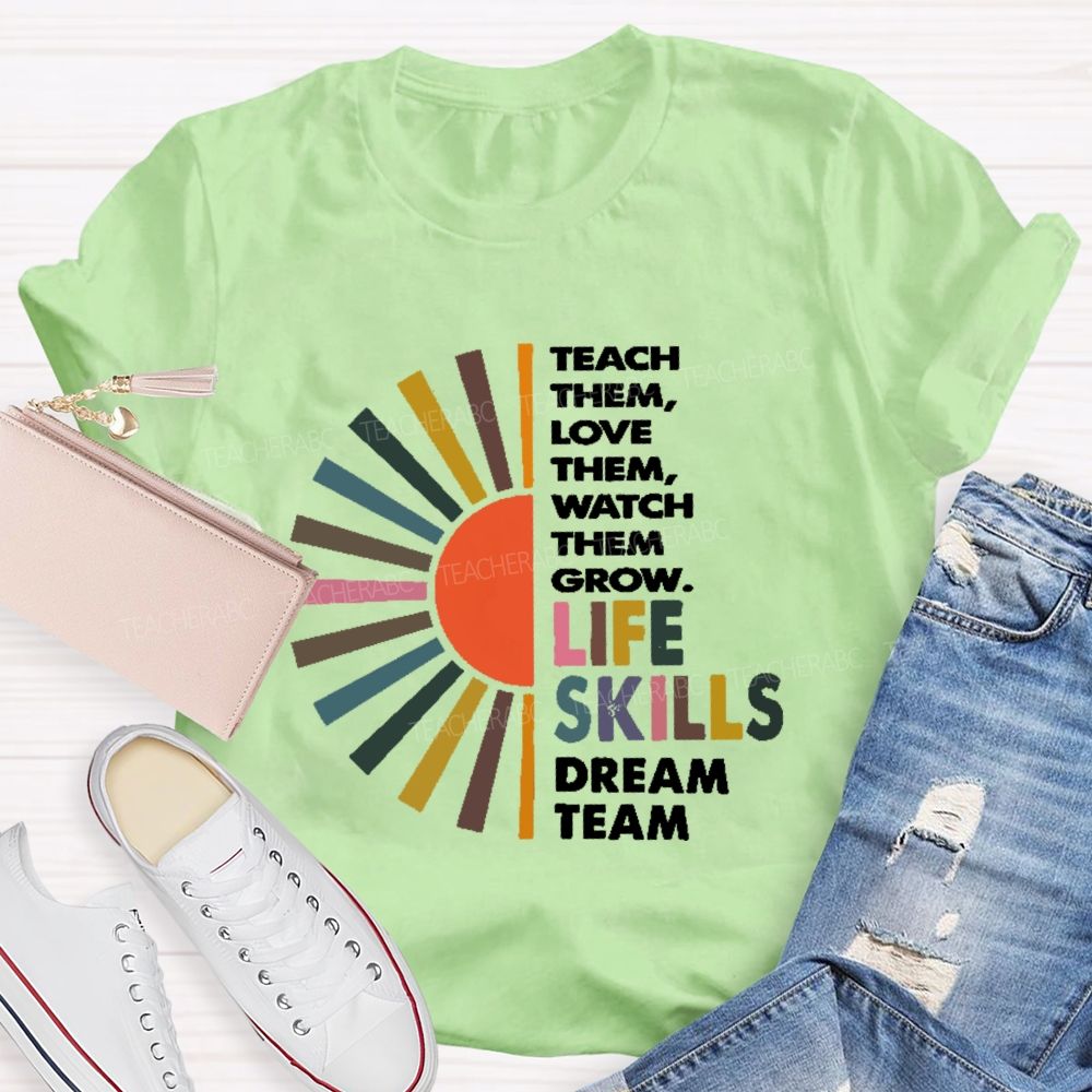 Teach Them Love Them Watch Them Grow Life Skills Dream Team Teacher T-shirt