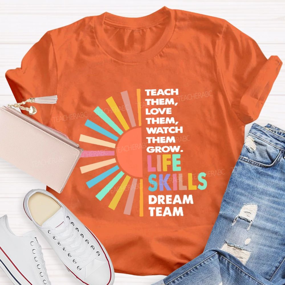 Teach Them Love Them Watch Them Grow Life Skills Dream Team Teacher T-shirt