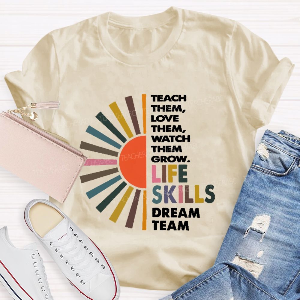 Teach Them Love Them Watch Them Grow Life Skills Dream Team Teacher T-shirt