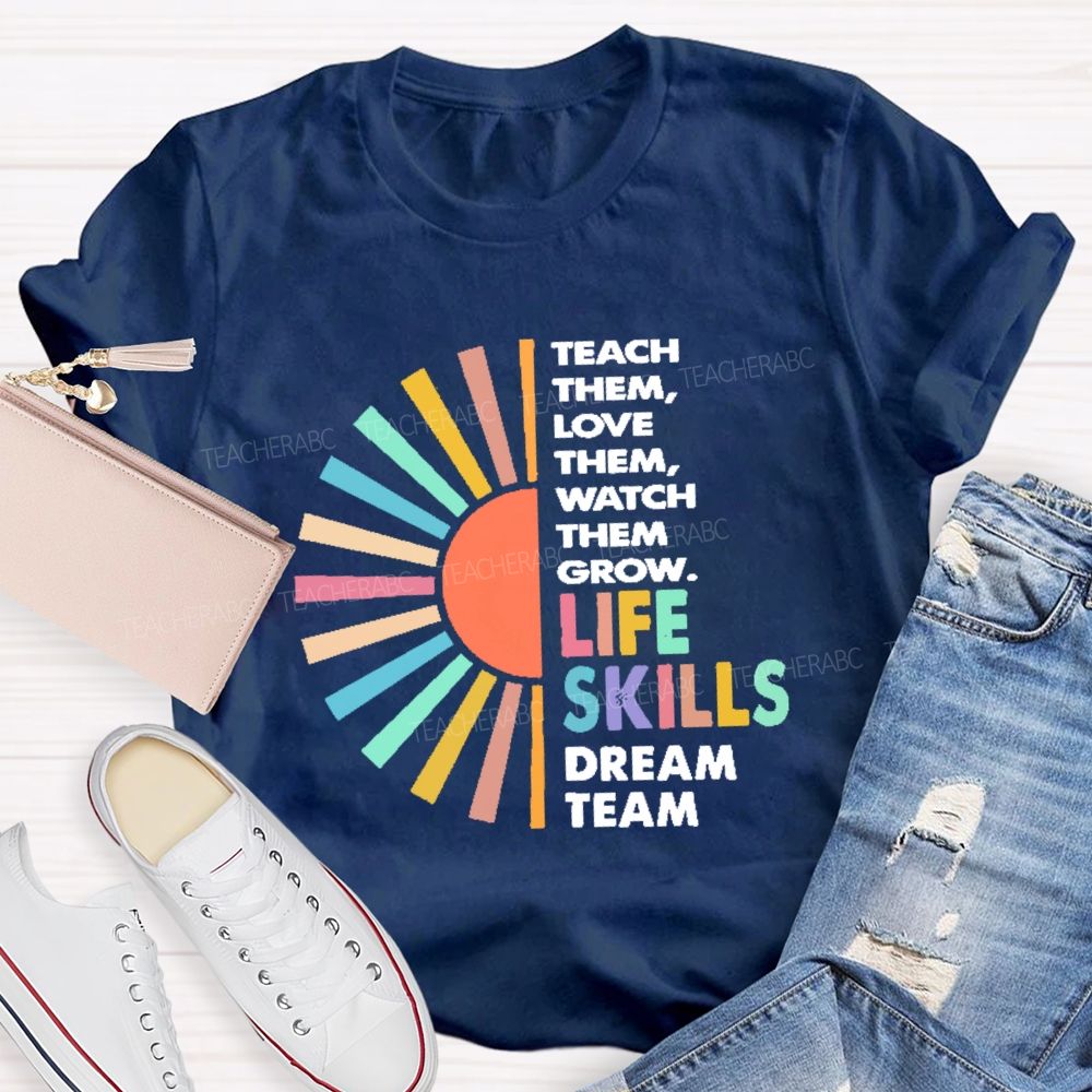 Teach Them Love Them Watch Them Grow Life Skills Dream Team Teacher T-shirt