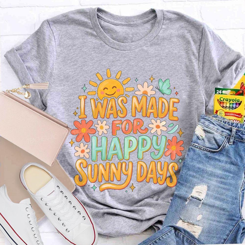 I Was Made For Happy Sunny Days Teacher T-shirt