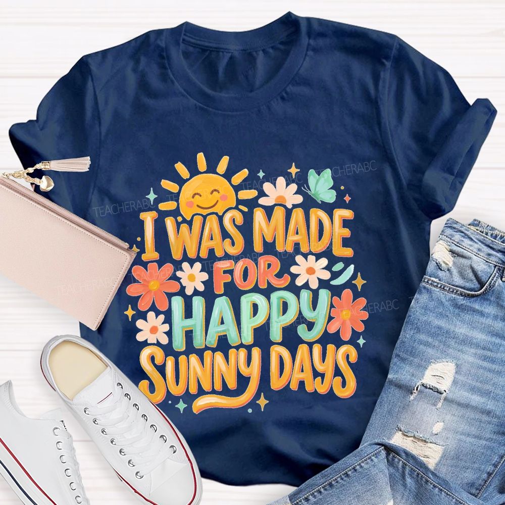 I Was Made For Happy Sunny Days Teacher T-shirt