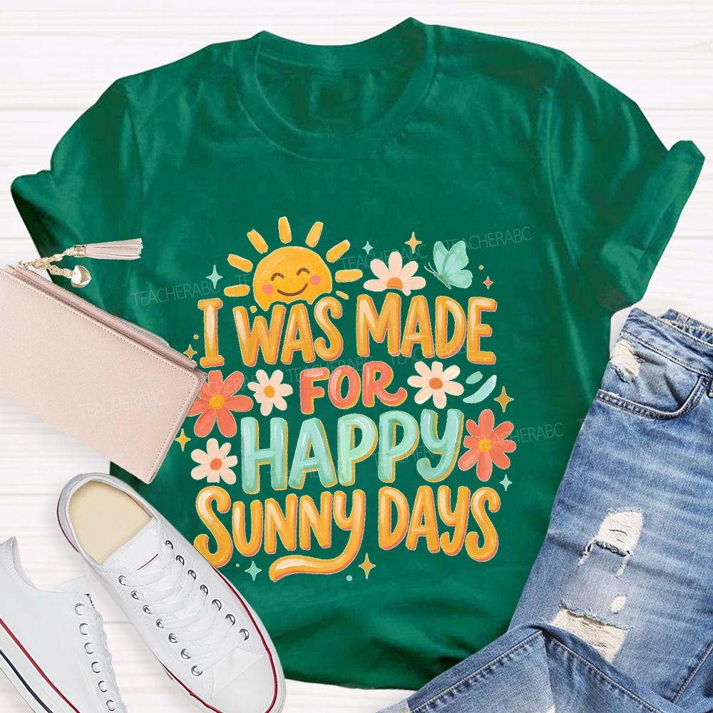 I Was Made For Happy Sunny Days Teacher T-shirt