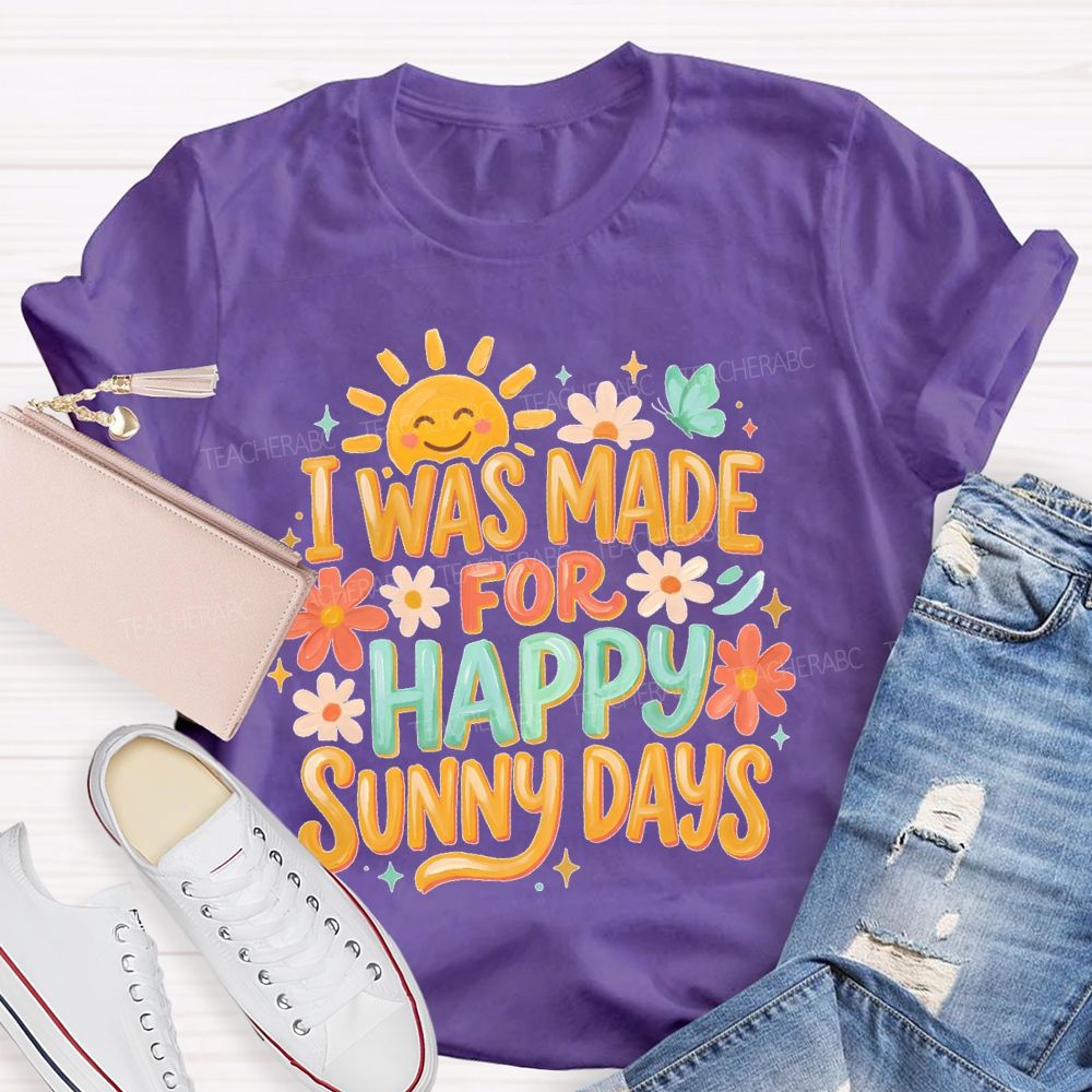 I Was Made For Happy Sunny Days Teacher T-shirt
