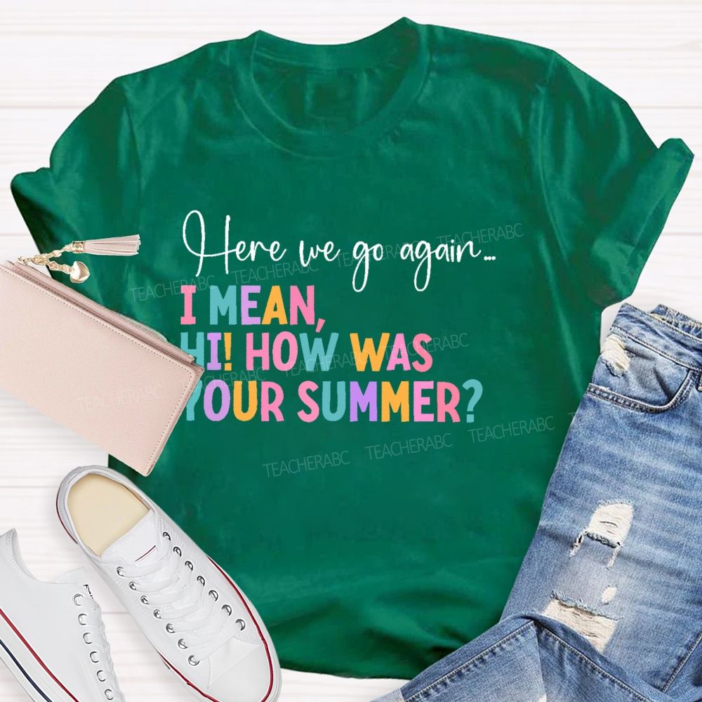 Here We Go Again I Mean Hi How Was Your Summer Teacher T-shirt